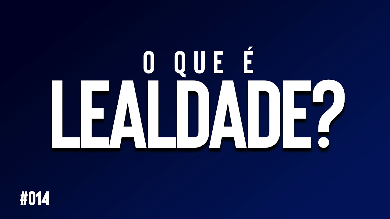 #014 O que é LEALDADE?
