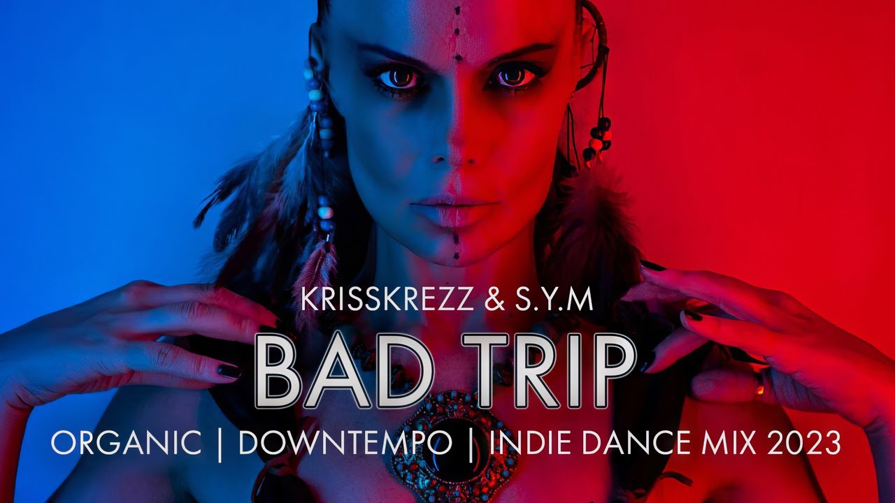 BAD TRIP | Organic, Downtempo, Indie Dance DJ Mix 2023 | KRISSKREZZ & S.Y.M