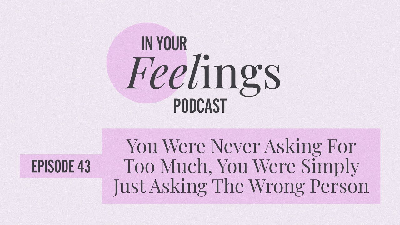 You Were Never Asking For Too Much, You Were Simply Just Asking The Wrong Person | In Your Feelings