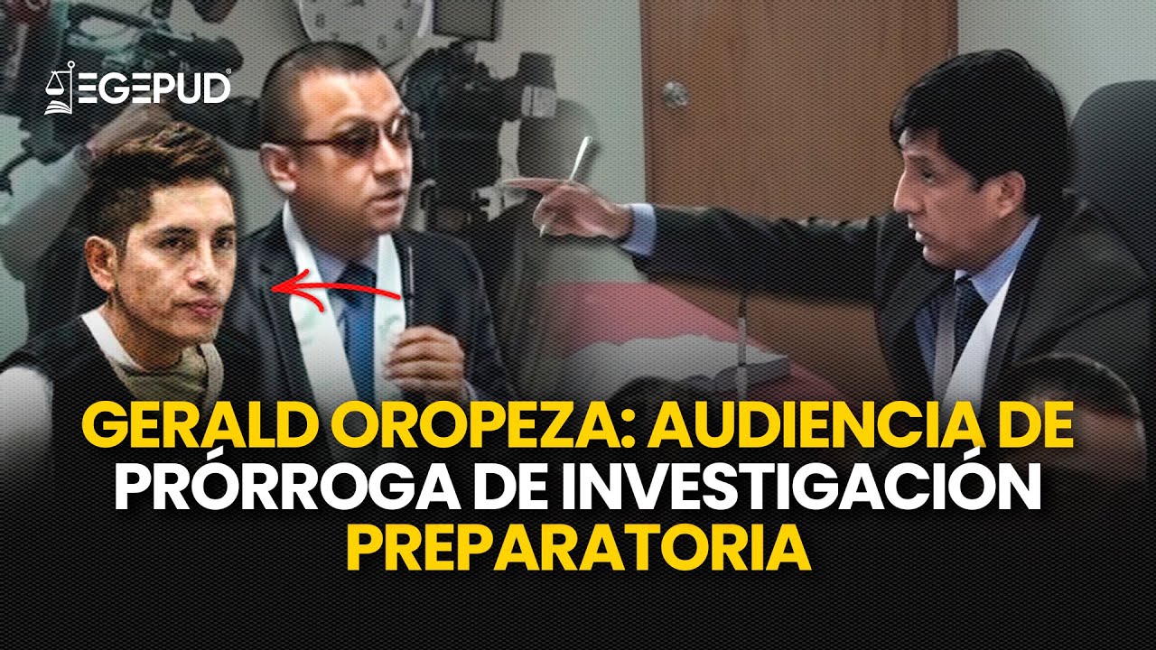 GERALD OROPEZA: Audiencia de Prórroga de Investigación Preparatoria