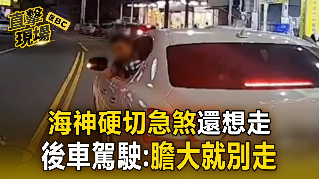 海神硬切急煞還想走！後車駕駛：膽大就別走【直擊現場】