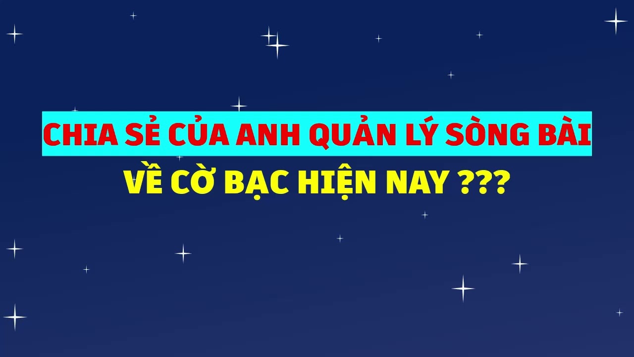 Chia sẻ của anh Quản lý Sòng Bài về Cờ Bạc hiện nay - Trước khi chơi hãy nghe video rồi quyết định