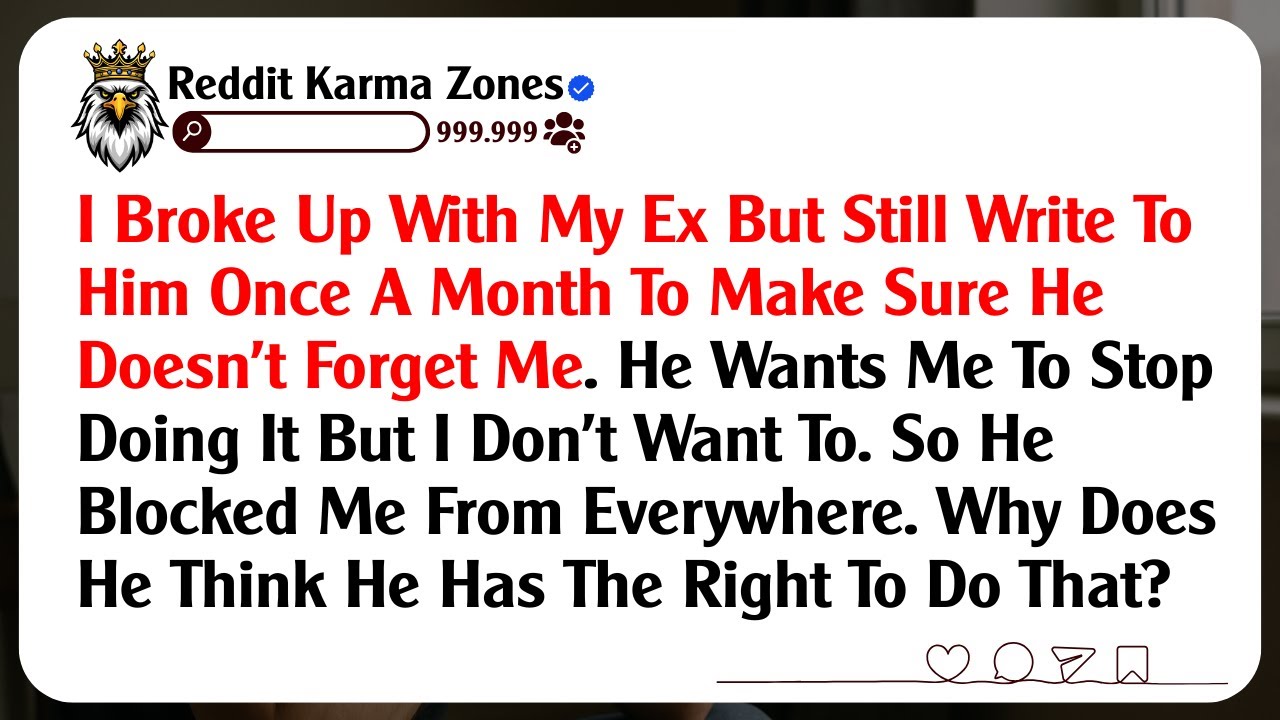 I Broke Up With My Ex But Still Write To Him Once A Month To Make Sure He Doesn't Forget Me. He...