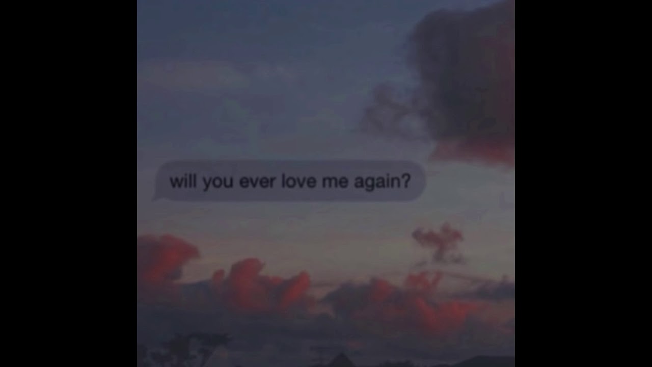 will you ever love me again !