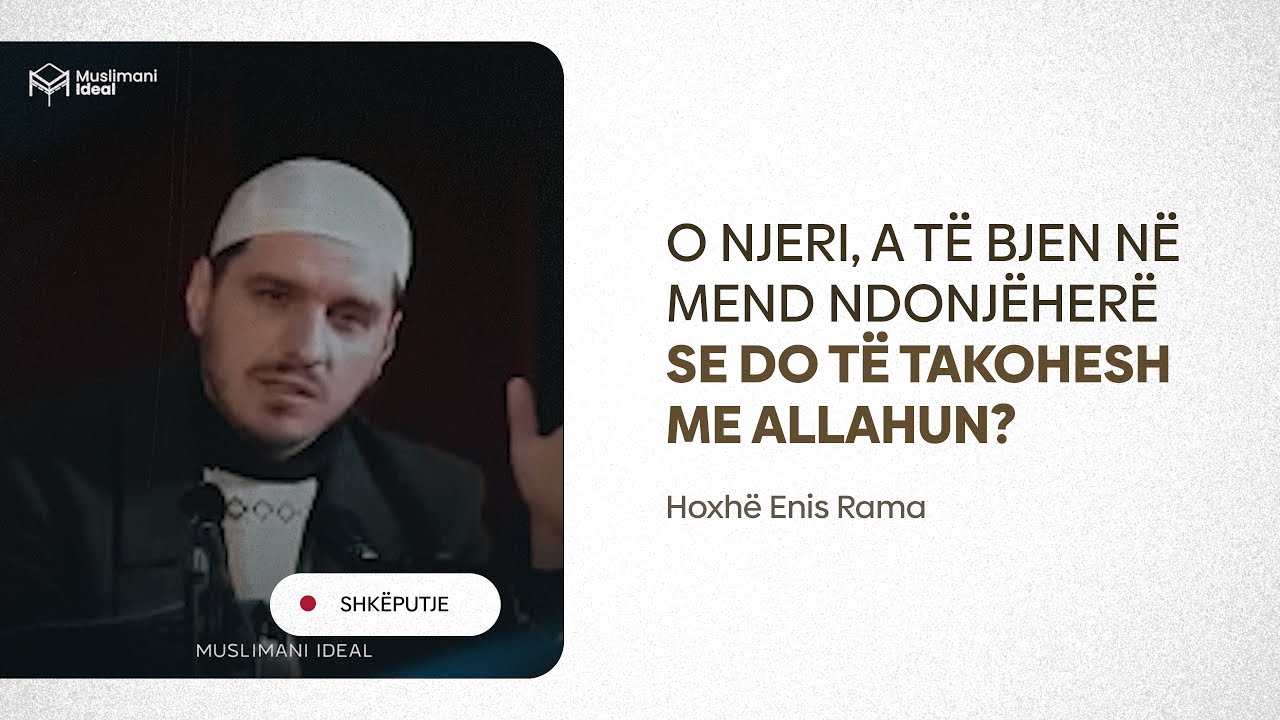 O njeri, a të bjen në mend ndonjëherë që do të takohesh me Allahun - Hoxhë Enis Rama