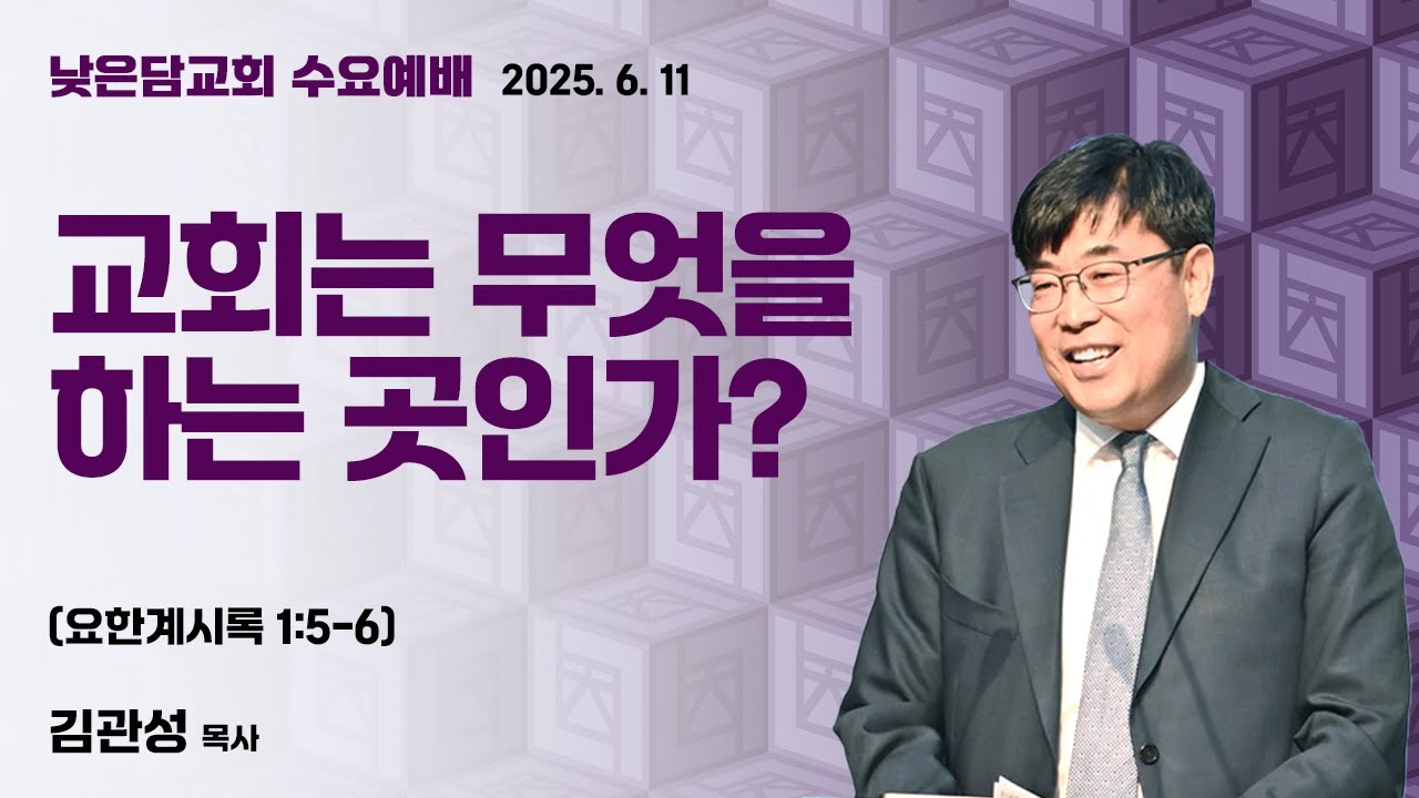 김관성 목사 낮은담교회 수요예배 2025. 6. 11 “교회는 무엇을 하는 곳인가?” 요한계시록 1:5-6