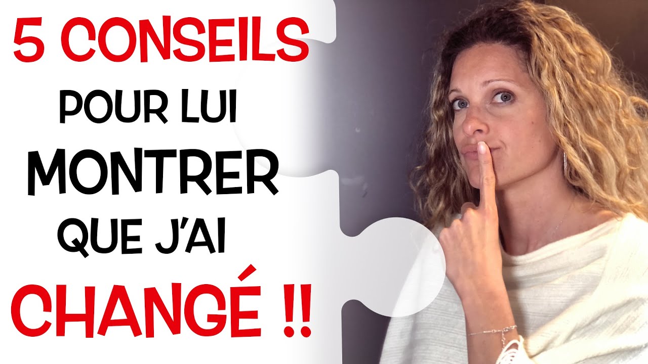 Comment lui MONTRER que j'ai CHANGÉ ?