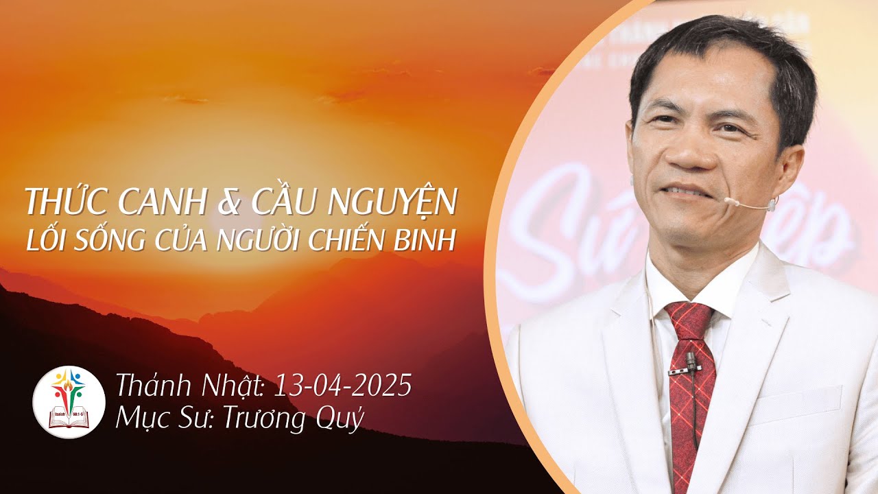 SỨ ĐIỆP | THỨC CANH & CẦU NGUYỆN: LỐI SỐNG CỦA NGƯỜI CHIẾN BINH | 13-04-2025 | Mục Sư Trương Quý