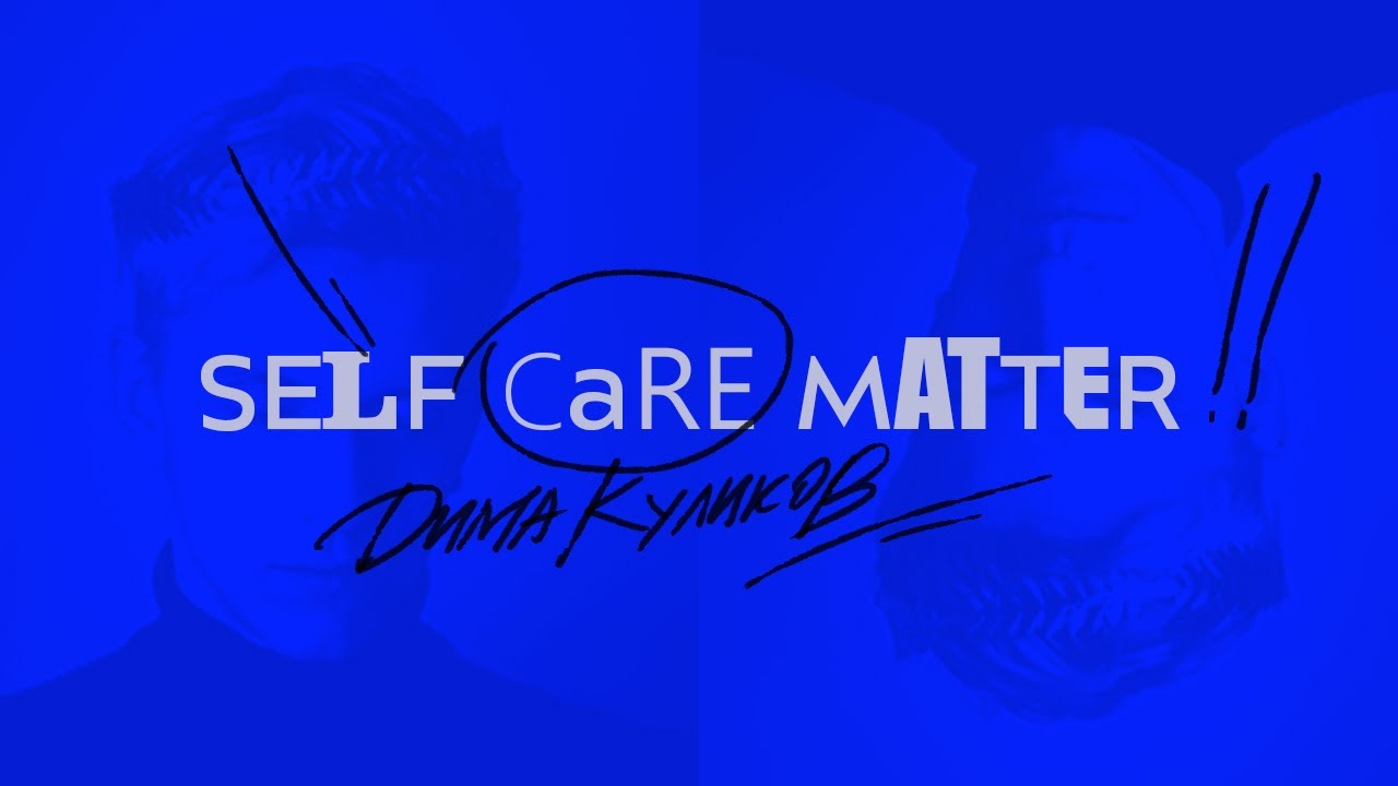 SELF CARE MATTER. ДИМА КУЛИКОВ.