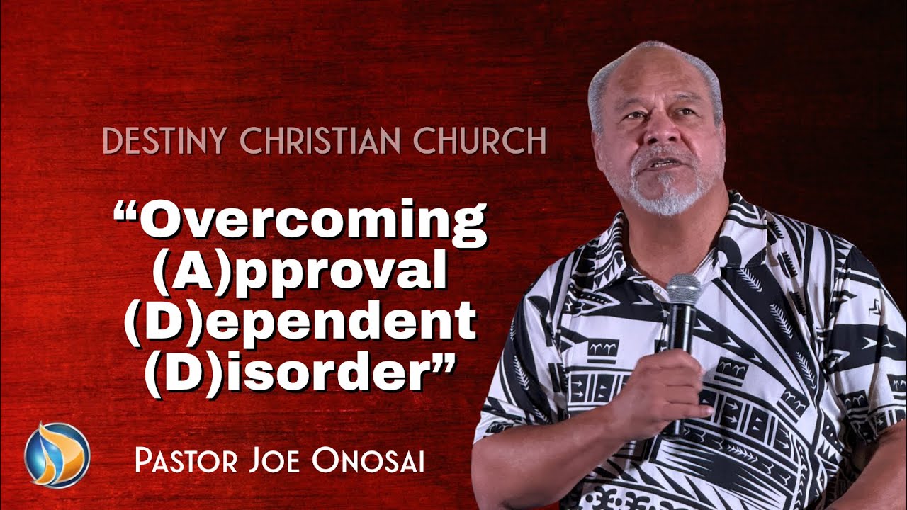 “Overcoming (A)pproval (D)ependent (D)isorder” Pastor Joe Onosai