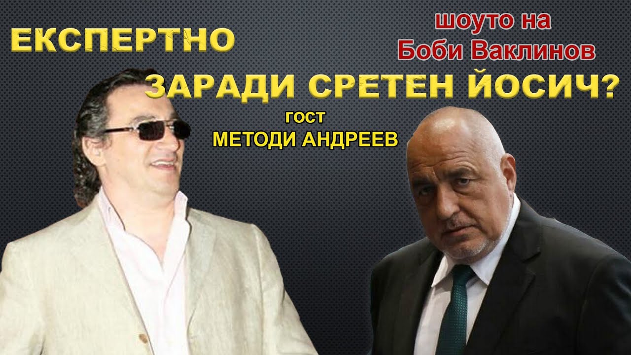 ЕКСПЕРТНО ЗАРАДИ СРЕТЕН ЙОСИЧ? - ШОУТО НА БОБИ ВАКЛИНОВ  С ГОСТИ МЕТОДИ АНДРЕЕВ И ДОЦ. ИВО ИНДЖОВ