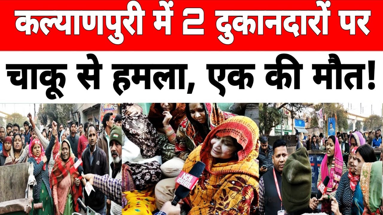 दिल्ली: कल्याणपुरी में 2 दुकानदारों पर चा_कू से हमला, एक की मौ_त, परिजनों ने किया हंगामा