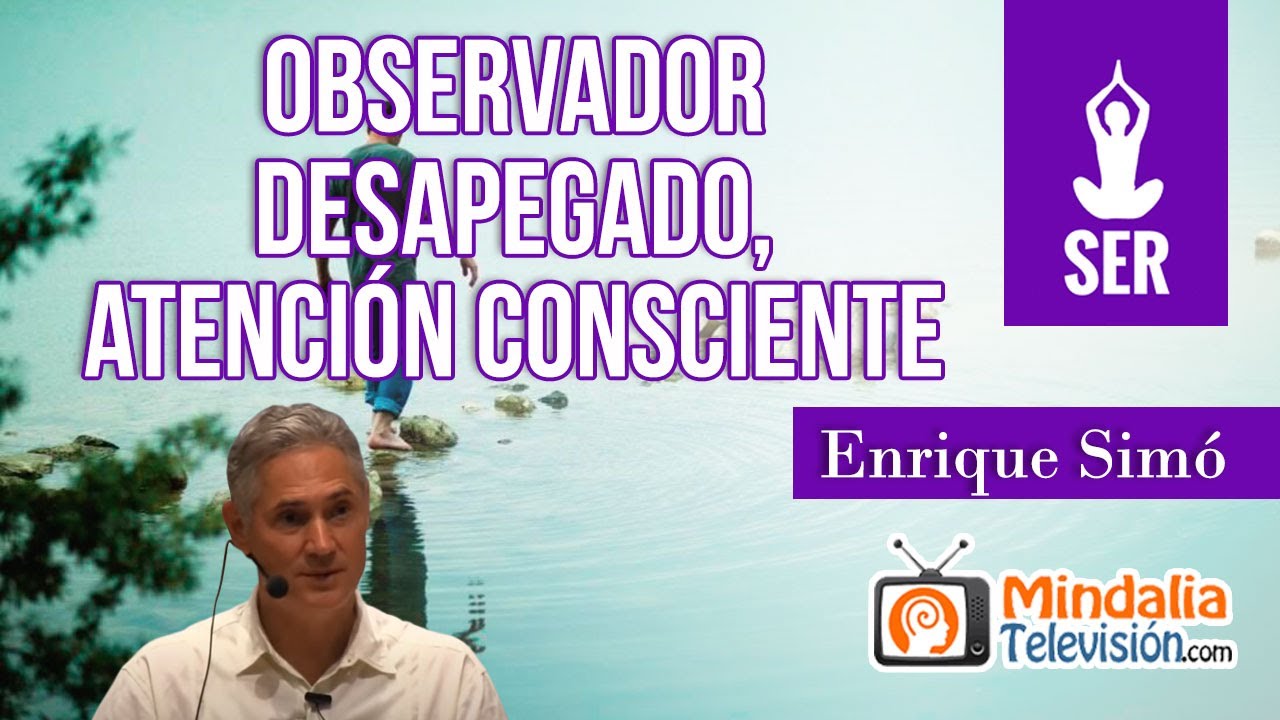 Observador desapegado, atención consciente; por Enrique Simó