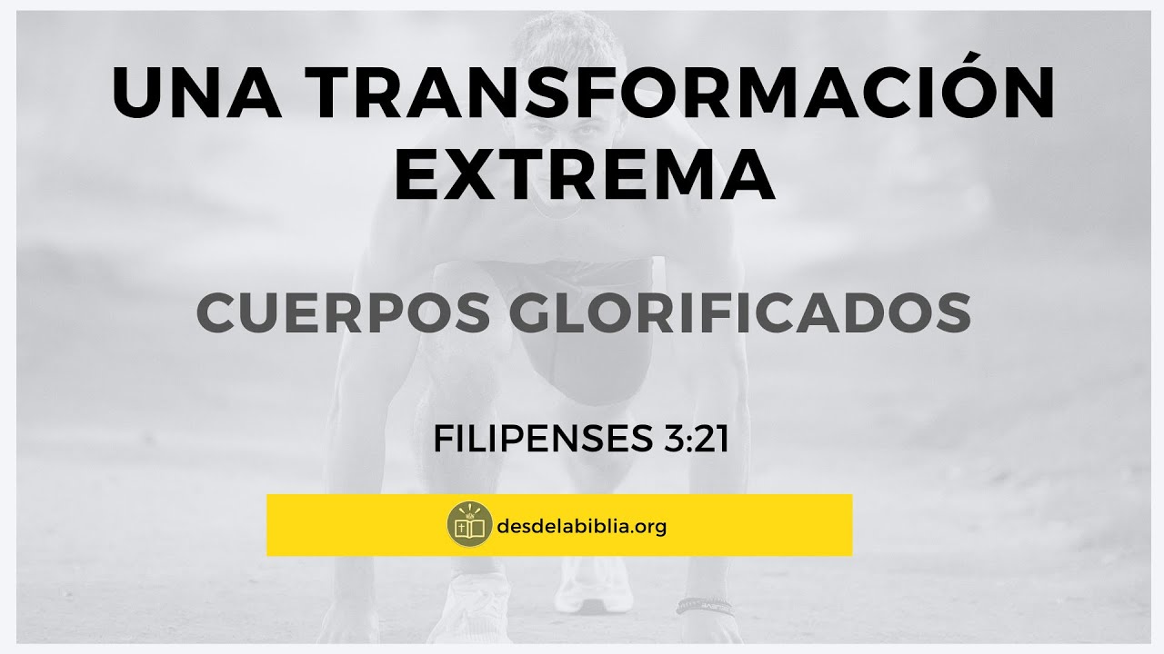 Una transformación Extrema, la Glorificación del cuerpo -Desde la Biblia (desdelabiblia.org)