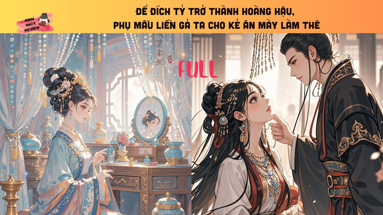 [FULL]  ĐỂ ĐÍCH TỶ TRỞ THÀNH HOÀNG HẬU, PHU MẪU LIỀN GẢ TA CHO KẺ ĂN MÀY LÀM THÊ I Minh Nhật Review