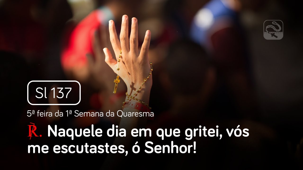 Salmo 137 Naquele dia em que gritei, vós me escutastes, ó Senhor (5ª feira da 1ª Semana da Quaresma)