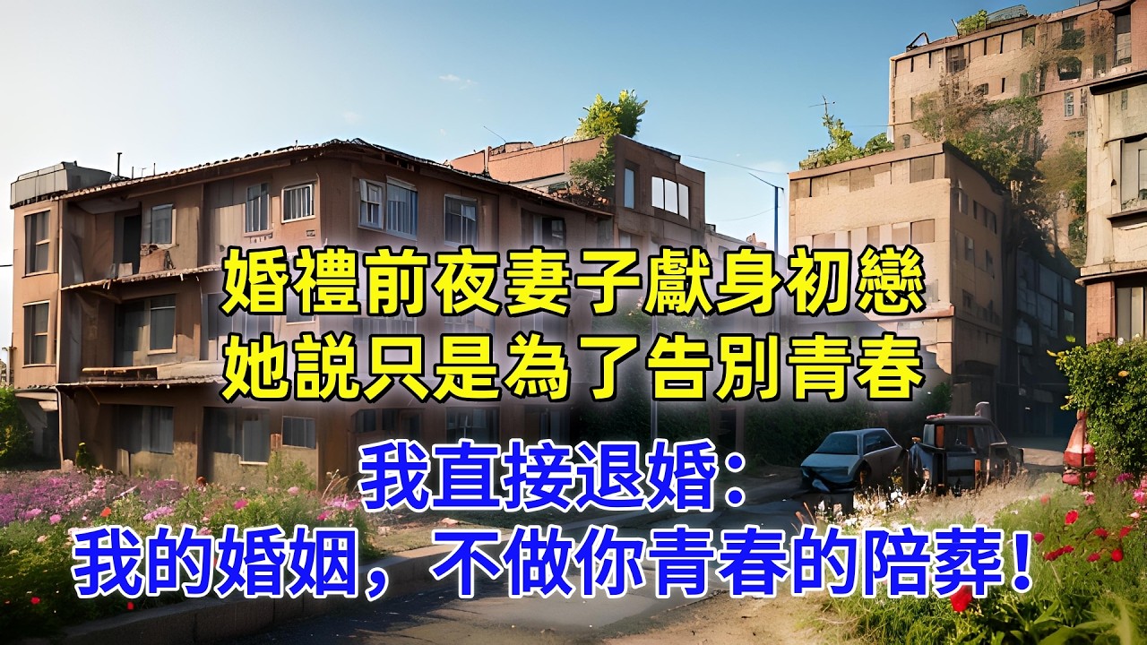 婚禮前夜妻子獻身初戀，她説只是為了告別青春，我直接退婚：我的婚姻，不做你青春的陪葬！