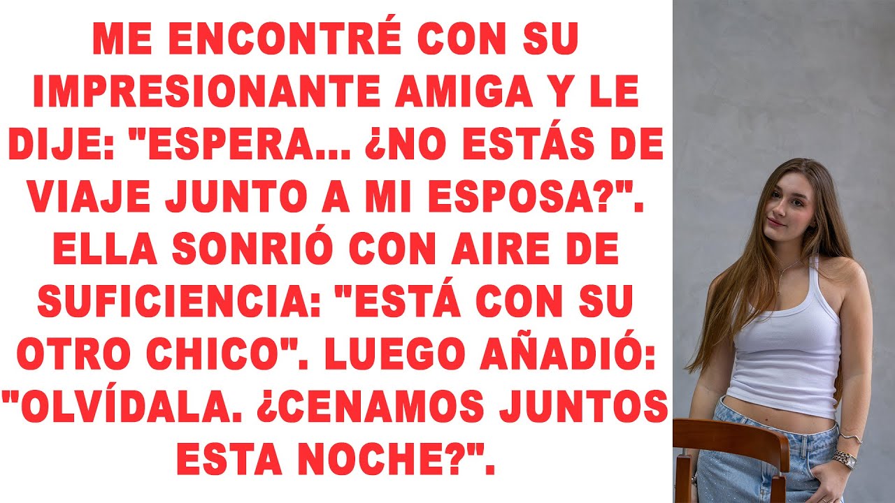 Me encontré con su impresionante amiga y le dije: 