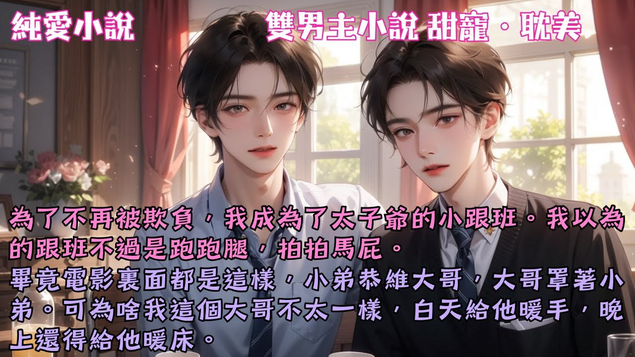 【耽美甜寵】為了不再被欺負，我成為了太子爺的小跟班。可為啥我這個大哥不太一樣，白天給他暖手，晚上還得給他暖床。#【太子爺暗戀小跟班】 #小說 #故事 #爽文 #完結 #BL