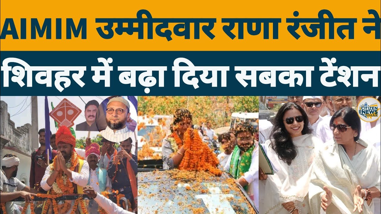 Sheohar Loksabha Seat:AIMIM उम्मीदवार राणा रंजीत ने,शिवहर में बढ़ा दिया सबका टेंशन,JDU,RJD क्या होगा