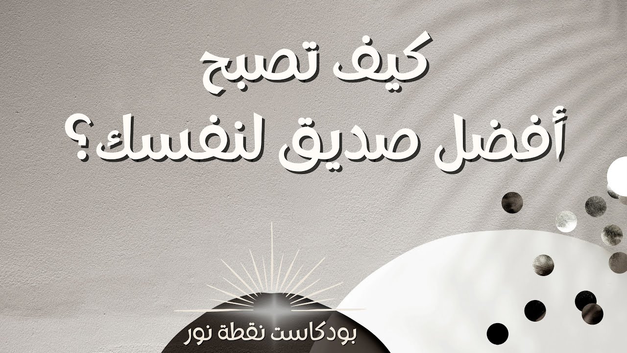 كيف تصبح أفضل صديق لنفسك؟ | بودكاست نقطة نور