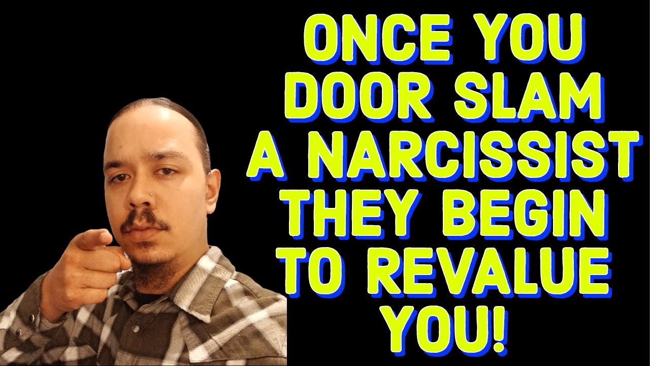 ONCE YOU DOOR SLAM A NARCISSIST THEY BEGIN TO REVALUE YOU!