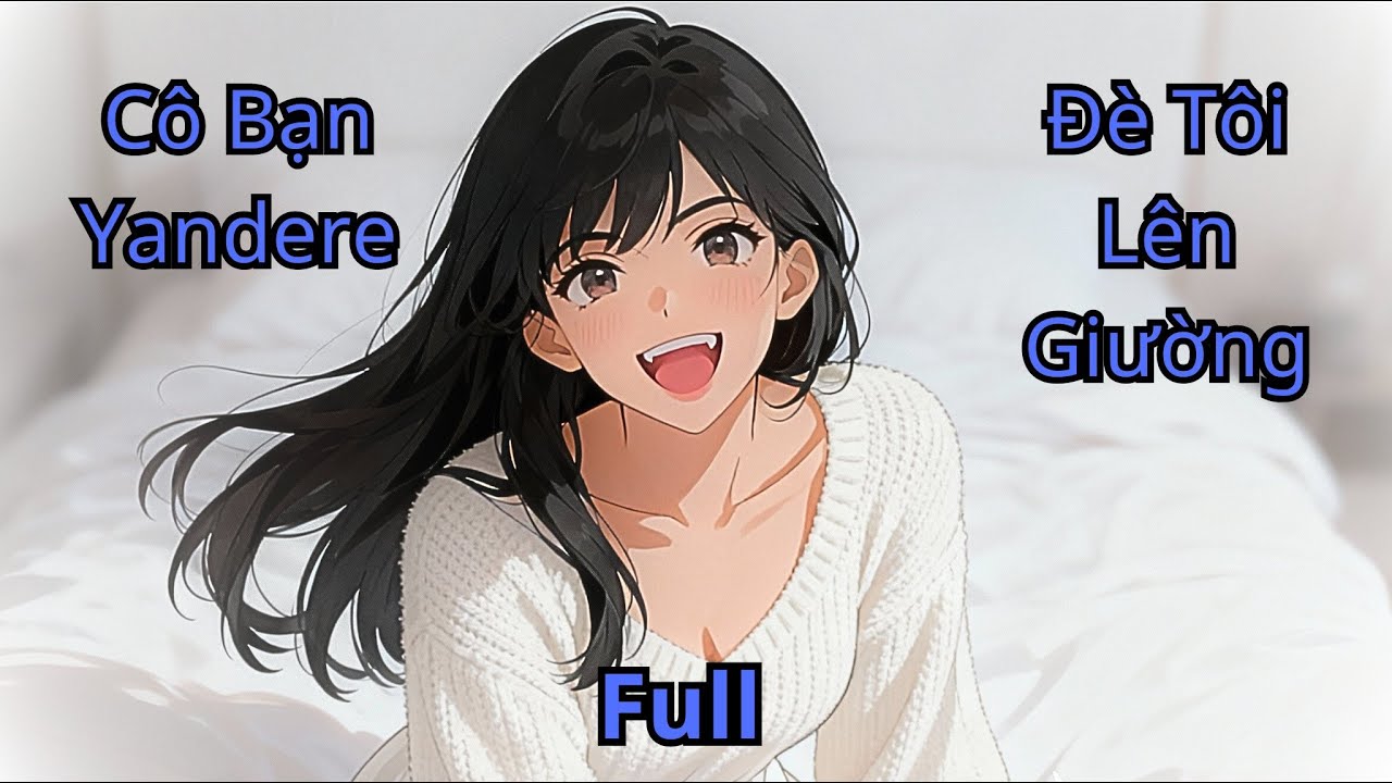 FULL truyện | Bạn thuở nhỏ hóa Yandere tìm cách chiếm đoạt tôi | tiểu thuyết Review