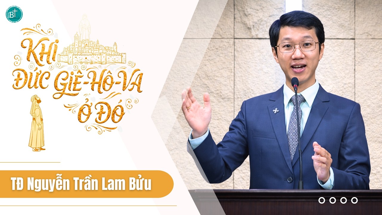 GIẢNG LUẬN KINH THÁNH | KHI ĐỨC GIÊ-HÔ-VA Ở ĐÓ | TRUYỀN ĐẠO NGUYỄN TRẦN LAM BỬU