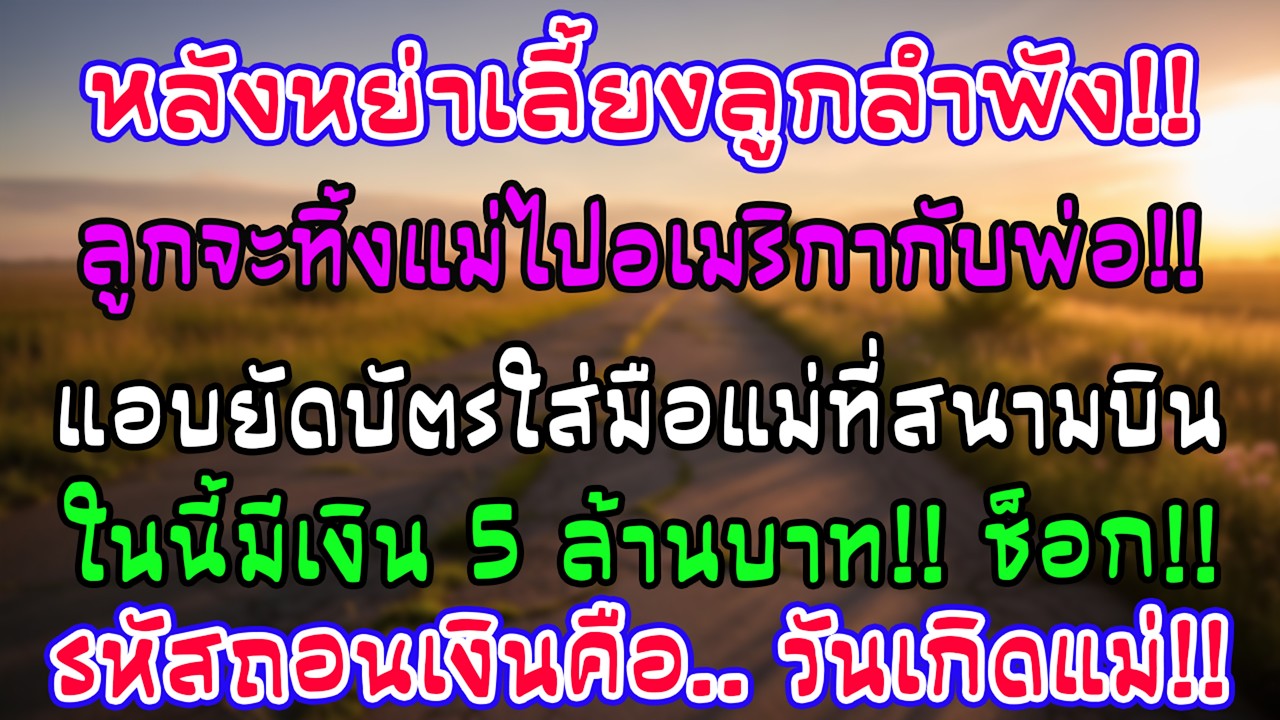 หย่าผัวเลี้ยงลูกลำพัง จู่ๆลูกขอไปอเมริกากับพ่อ ที่สนามบินแอบยัดบัตร 5 ล้านใส่มือ เฉลยรหัสทำแม่ทรุด!