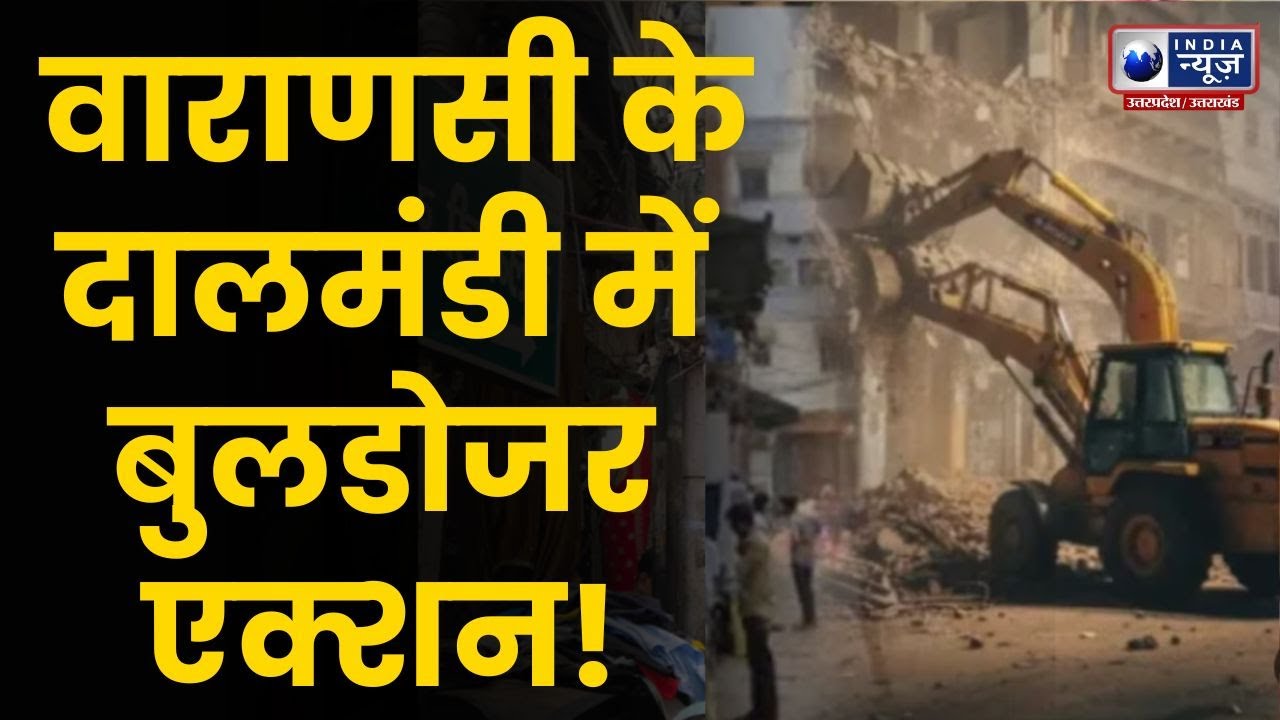 Varanasi के Dal Mandi में बुलडोजर कार्रवाई शुरू, प्रशासन का बड़ा एक्शन | Bulldozer Action | Latest