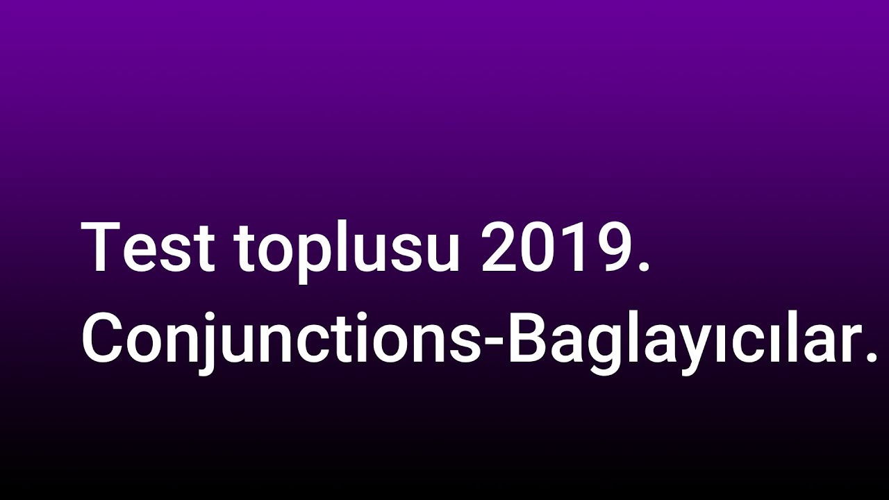 Test toplusu 2019.Conjunctions-Bağlayıcılar test izahı.