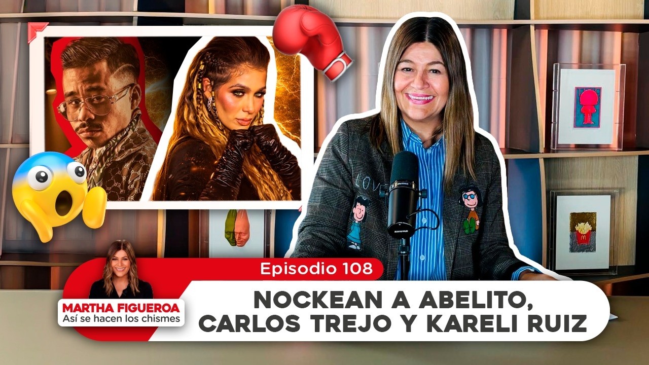 Episodio 108 | Martha Figueroa: Nockean a Abelito, Carlos Trejo y Kareli Ruiz