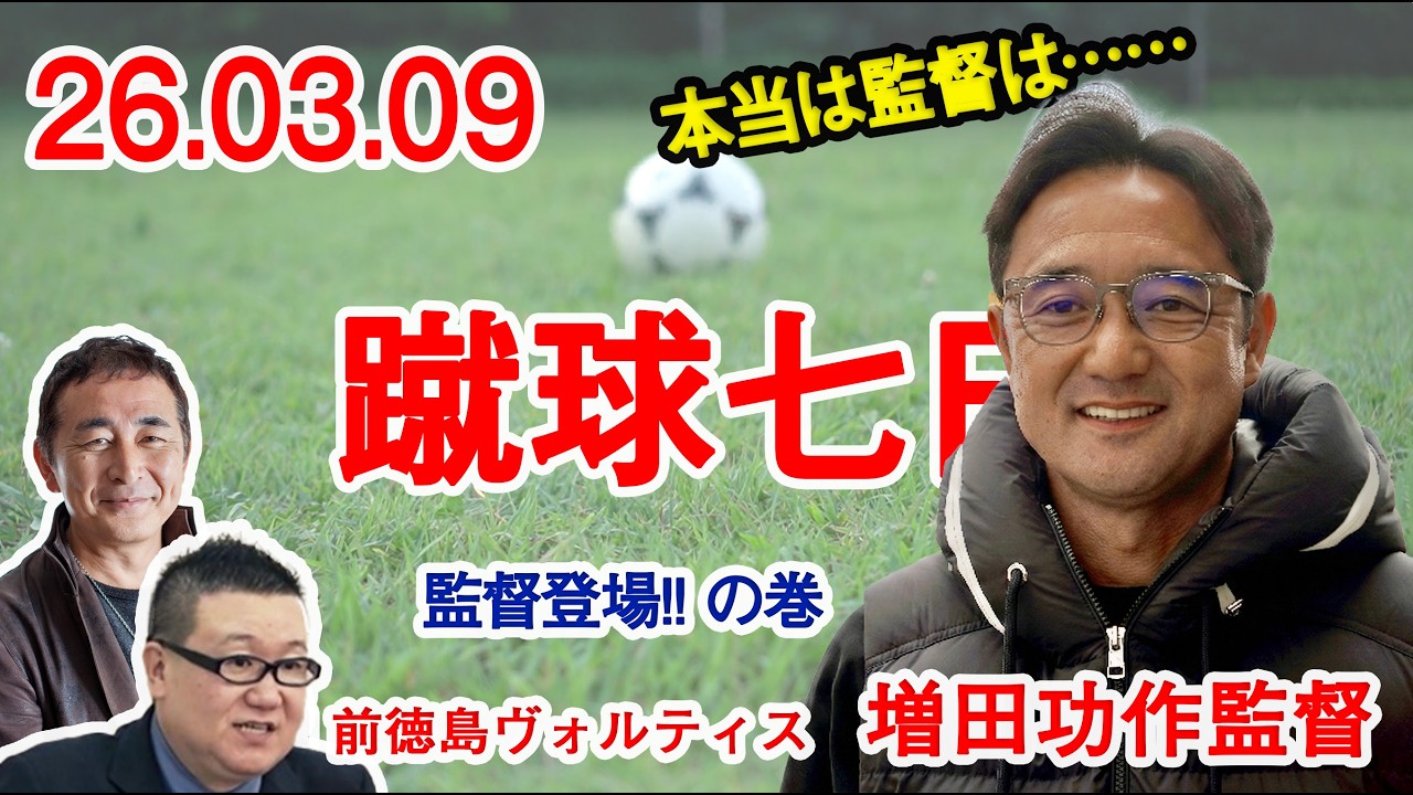 【特別出演】蹴球七日2026年03月09日 徳島ヴォルティス前監督 増田功作監督登場！何を語る？ 原点は？ あのときの心境は？ そして本当は?!