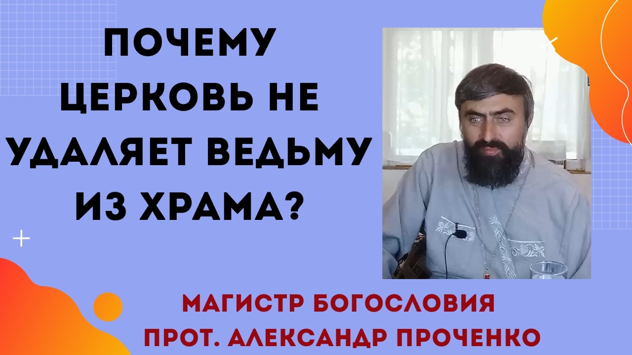 Почему церковь не удаляет ведьму из храма? Прот. Александр Проченко