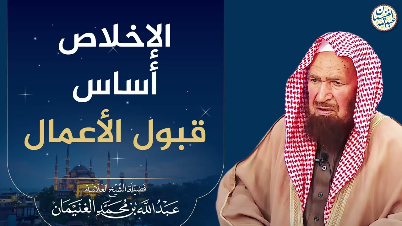 الإخلاص أساس قبول الأعمال | الشيخ عبد الله الغنيمان