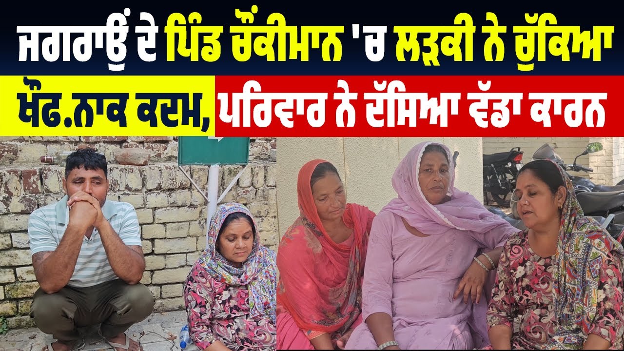 ਜਗਰਾਉਂ ਦੇ ਪਿੰਡ ਚੌਂਕੀਮਾਨ 'ਚ ਲੜਕੀ ਨੇ ਚੁੱਕਿਆ ਖੌਫ.ਨਾਕ ਕਦਮ, ਪਰਿਵਾਰ ਨੇ ਦੱਸਿਆ ਵੱਡਾ ਕਾਰਨ