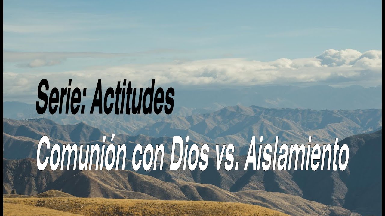 Serie: Actitudes - Comunión con Dios vs. Aislamiento