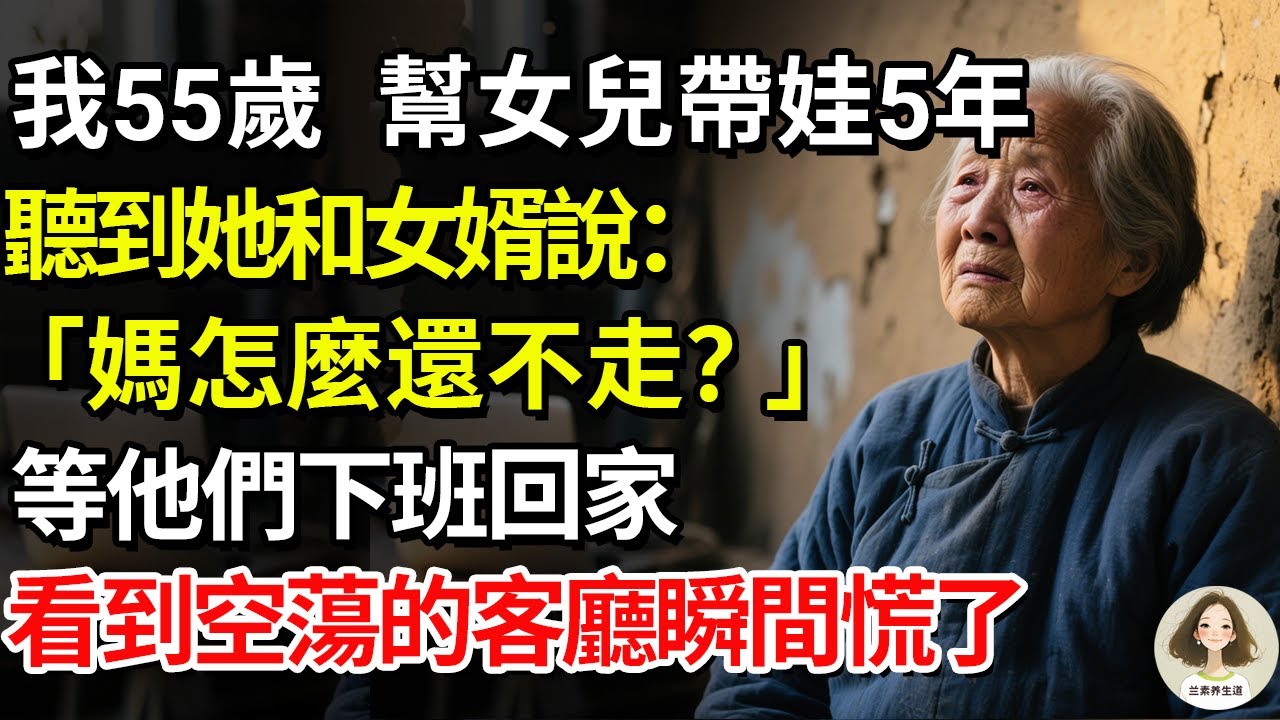 我55歲，幫女兒帶娃5年，聽到她和女婿說：「媽怎麼還不走？」等他們下班回家，看到空蕩的客廳瞬間慌了#兰素养生道#康養人生道#上了年紀該明白的事 #養老 #聰明老人 #長壽秘密 #延壽  #晚年幸福