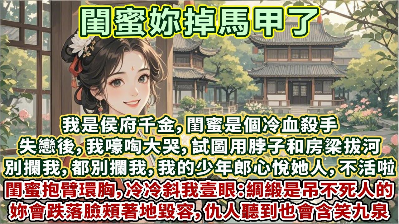 完結別致姐妹文：我是侯府千金，閨蜜是個冷血殺手。失戀後，我嚎啕大哭，試圖用脖子和房梁拔河。別攔我，都別攔我，我的少年郎心悅她人，我不活啦。閨蜜抱臂環胸，冷冷斜我壹眼：綢緞是吊不死人的，妳會半途跌落……