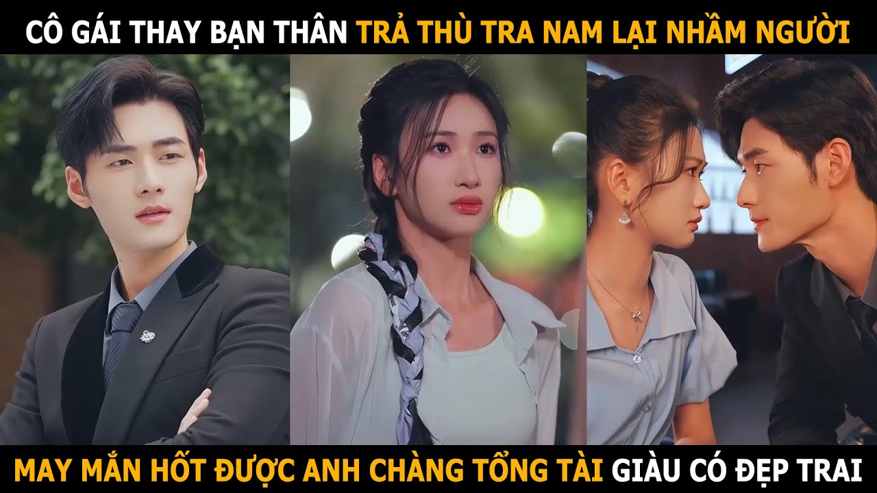 C&ocirc; g&aacute;i thay bạn th&acirc;n trả th&ugrave; tra nam lại nhầm người, may mắn hốt được anh ch&agrave;ng tổng t&agrave;i
