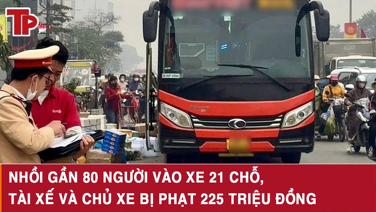 Nhồi gần 80 người vào xe 21 chỗ, tài xế và chủ xe bị phạt 225 triệu đồng
