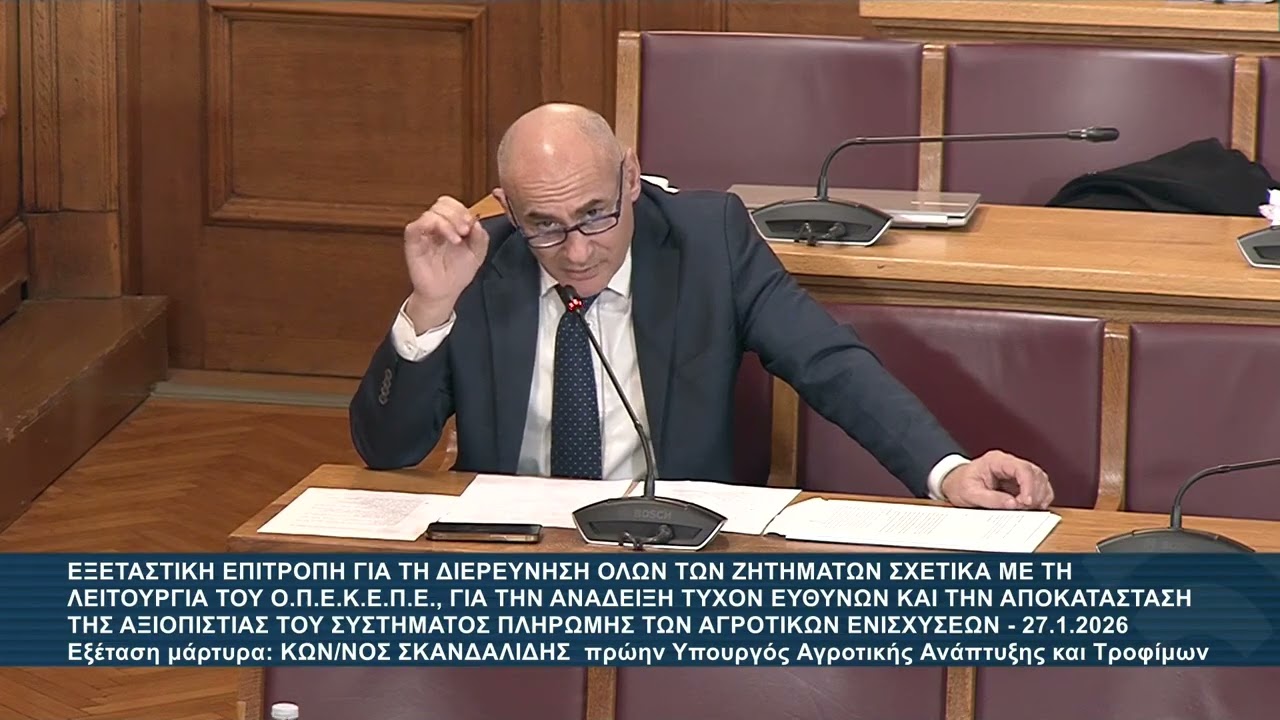 Εξεταστική ΟΠΕΚΕΠΕ 27-01-2026, εξέταση του Κων/νου Σκανδαλίδη, πρώην Υπουργού Αγρ. Αναπτ. & Τροφίμων