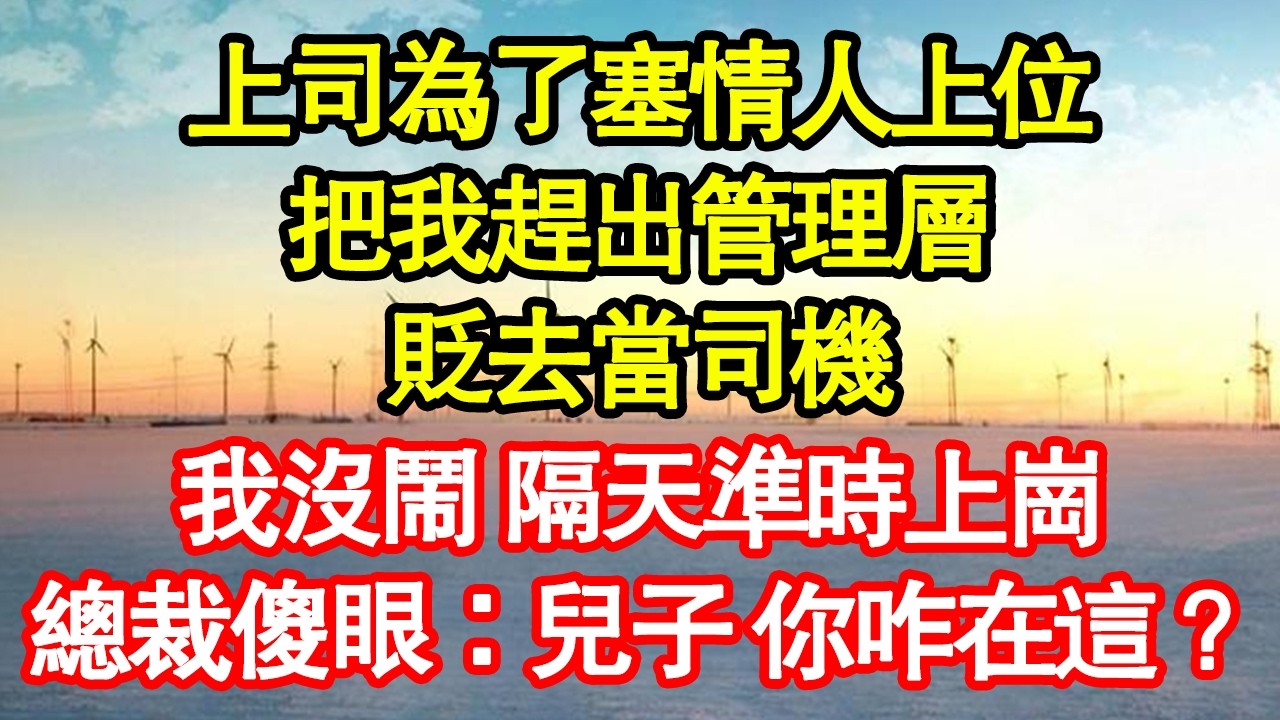 上司為了塞情人上位，把我趕出技術部，調去給總裁開車，我沒鬧 隔天準時上崗，總裁傻眼：兒子 你咋在這？真情故事會|老年故事|情感需求|養老|家庭正能量
