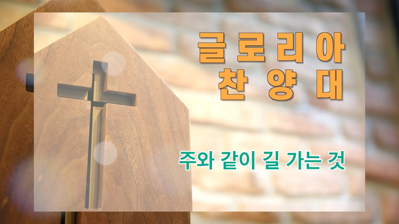 글로리아 찬양대 - 주와 같이 길 가는 것