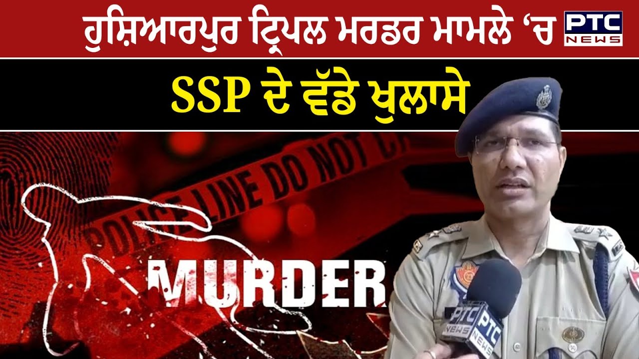 Hoshiarpur News : ਟ੍ਰਿਪਲ ਮਰਡਰ ਮਾਮਲੇ ‘ਚ SSP ਦੇ ਵੱਡੇ ਖੁਲਾਸੇ,ਪੁਰਾਣੀ ਰੰਜ਼ਿਸ਼ ਦੇ ਚਲਦਿਆਂ ਹੋਈ ਖ਼ੂ/ ਨੀ ਝੜ/ ਪ