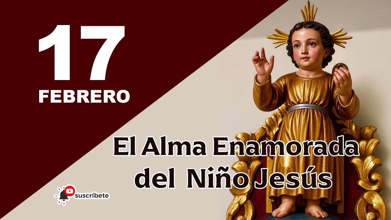 17 DE FEBRERO - EL ALMA ENAMORADA DEL NIÑO JESÚS