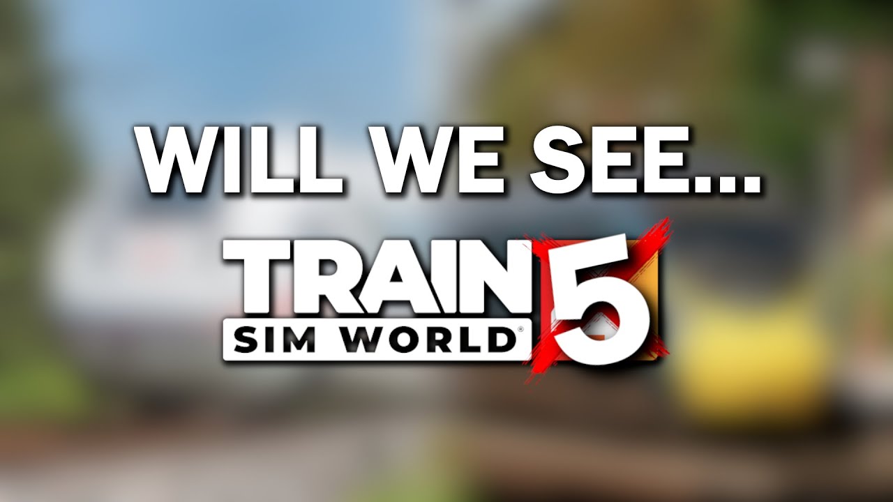 Will We See Train Sim World 5?!