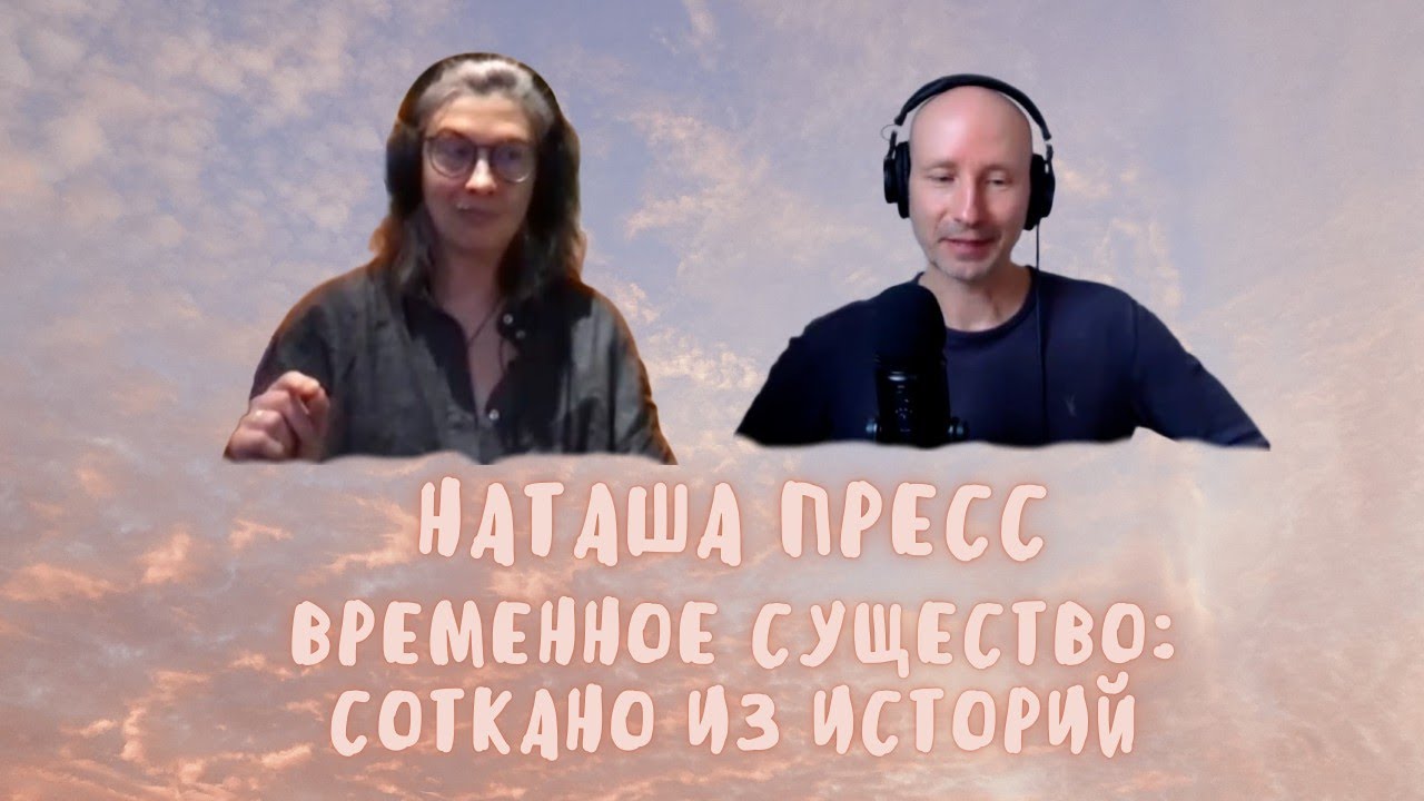 14. Временное существо соткано из историй. Наташа Пресс