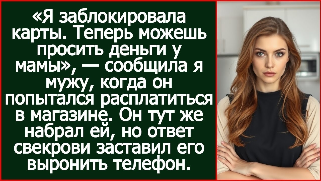 Я заблокировала карты. Теперь можешь просить деньги у мамы. Сообщила я мужу