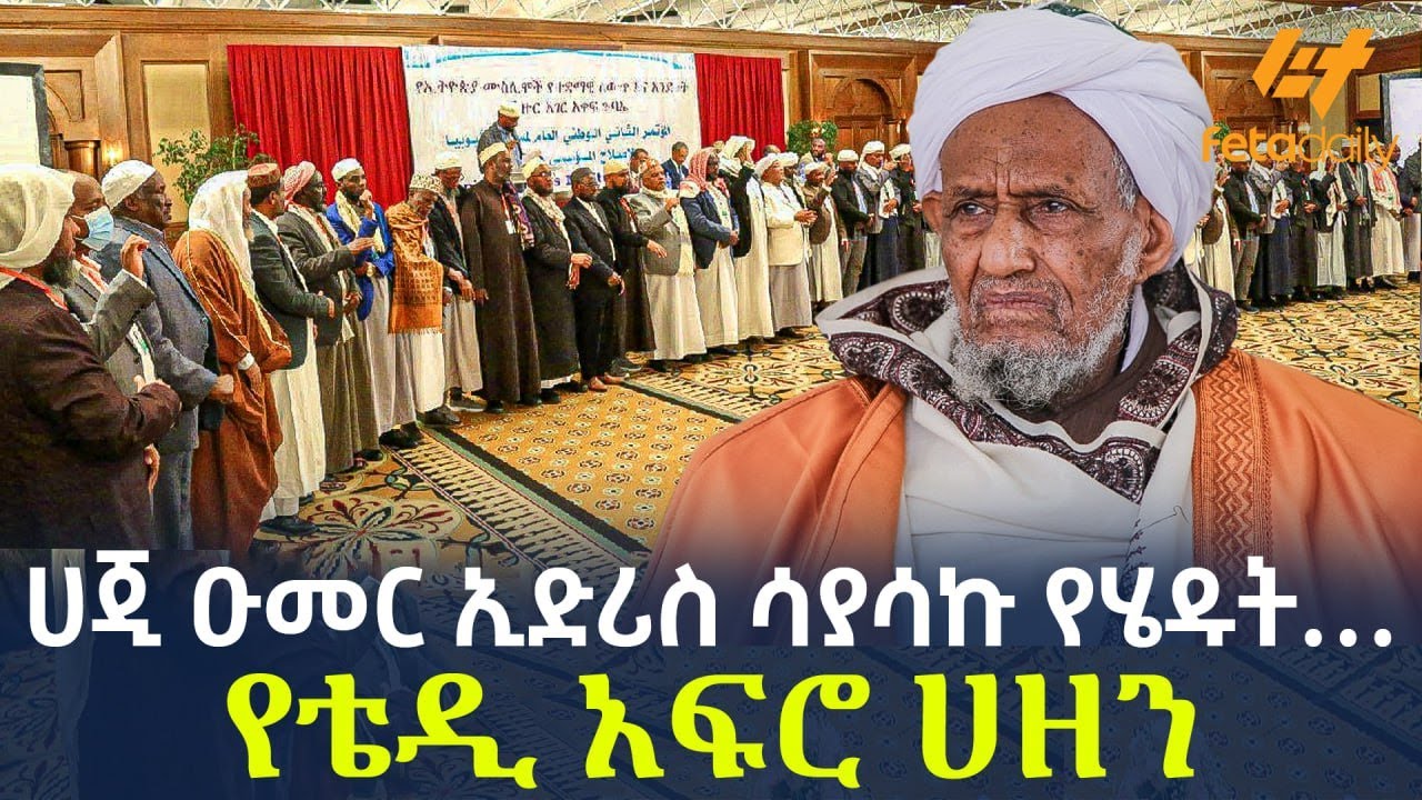 Ethiopia - ሀጂ ዑመር ኢድሪስ ሳያሳኩ የሄዱት… የቴዲ አፍሮ ሀዘን